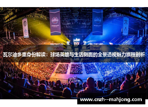 瓦尔迪多重身份解读：球场英雄与生活侧面的全景透视魅力旅程剖析