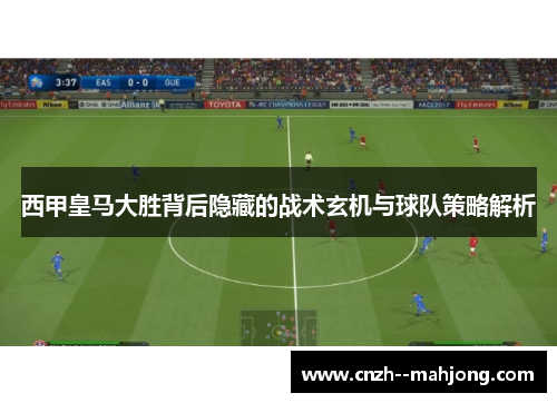 西甲皇马大胜背后隐藏的战术玄机与球队策略解析