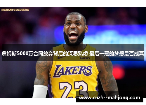 詹姆斯5000万合同放弃背后的深思熟虑 最后一冠的梦想是否成真