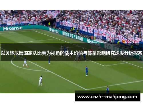 以贝林厄姆国家队比赛为视角的战术价值与体系影响研究深度分析探索