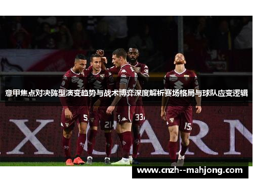意甲焦点对决阵型演变趋势与战术博弈深度解析赛场格局与球队应变逻辑