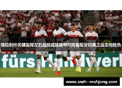 格拉利什关键发挥左右战局成就德甲对阵葡萄牙经典之战走向胜负