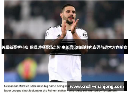 英超新赛季将启 数据透视赛场走势 主帅言论暗藏胜负密码与战术方向前瞻